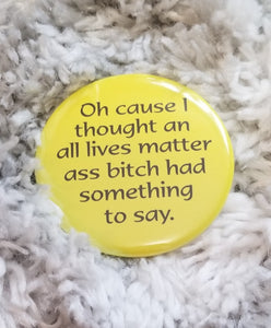 Cause I Thought An All Lives Matter Ass Bitch Had Something To Say Button-For The Culture