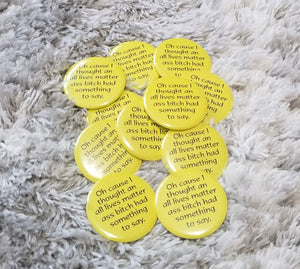 Cause I Thought An All Lives Matter Ass Bitch Had Something To Say Button-For The Culture